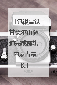 包银高铁甘德尔山隧道完成铺轨 内蒙古最长