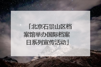 北京石景山区档案馆举办国际档案日系列宣传活动