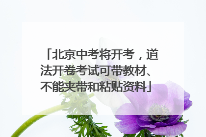 北京中考将开考，道法开卷考试可带教材、不能夹带和粘贴资料