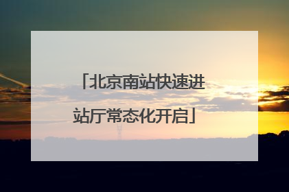 北京南站快速进站厅常态化开启
