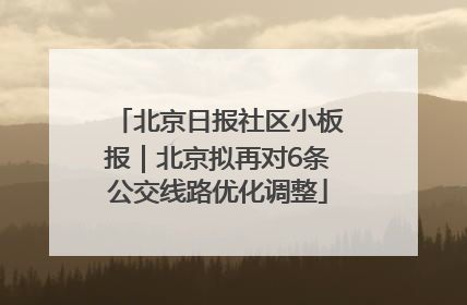 北京日报社区小板报｜北京拟再对6条公交线路优化调整