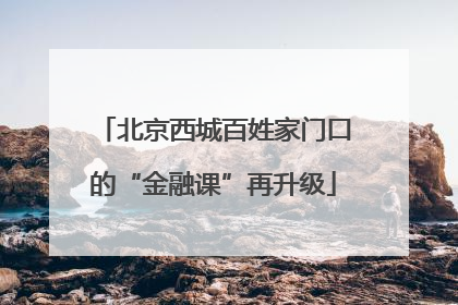 北京西城百姓家门口的“金融课”再升级
