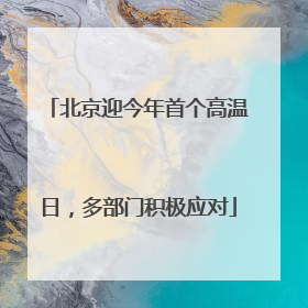 北京迎今年首个高温日，多部门积极应对