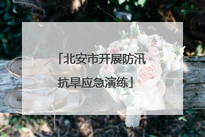北安市开展防汛抗旱应急演练
