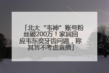 北大“韦神”账号粉丝破200万！家属回应韦东奕牙齿问题，称其暂不考虑直播