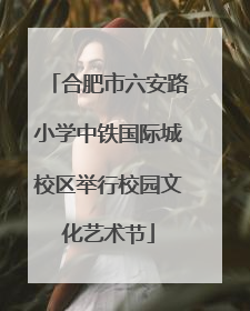 合肥市六安路小学中铁国际城校区举行校园文化艺术节