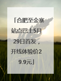 合肥至金寨站点巴士5月29日首发，开线体验价29.9元