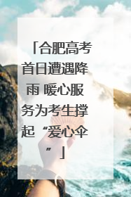 合肥高考首日遭遇降雨 暖心服务为考生撑起“爱心伞”