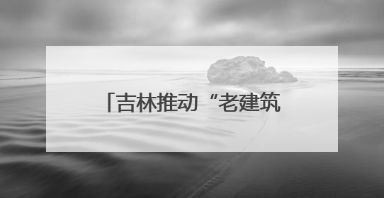 吉林推动“老建筑变博物馆” 解锁文旅“新密码”