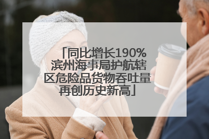 同比增长190% 滨州海事局护航辖区危险品货物吞吐量再创历史新高