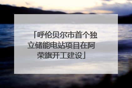 呼伦贝尔市首个独立储能电站项目在阿荣旗开工建设