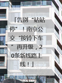告别“站站停”！南京公交“按铃下车”再升级，20条新线路上线！