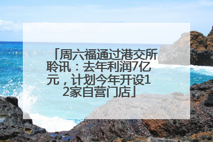 周六福通过港交所聆讯：去年利润7亿元，计划今年开设12家自营门店