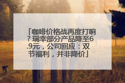 咖啡价格战再度打响？瑞幸部分产品降至6.9元，公司回应：双节福利，并非降价