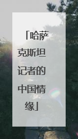 哈萨克斯坦记者的中国情缘
