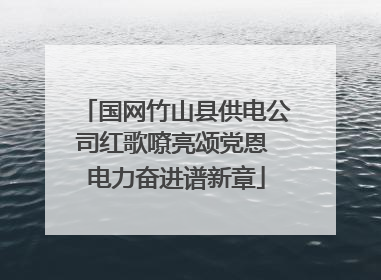 国网竹山县供电公司红歌嘹亮颂党恩 电力奋进谱新章