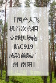 国产大飞机首次亮相支线机场南航C919成功首航广州-南阳
