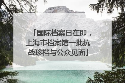 国际档案日在即，上海市档案馆一批抗战珍档与公众见面