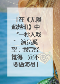 在《无限超越班》中“一秒入戏” 演员奚望：我曾经觉得一定不要做演员