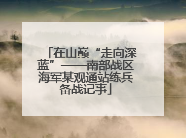 在山巅“走向深蓝”——南部战区海军某观通站练兵备战记事