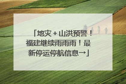 地灾＋山洪预警！福建继续雨雨雨！最新停运停航信息→