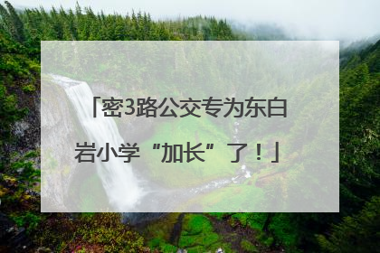 密3路公交专为东白岩小学“加长”了！