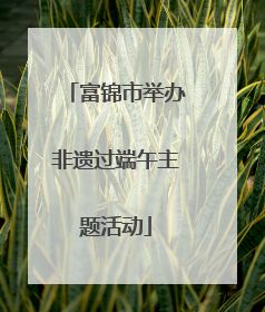富锦市举办非遗过端午主题活动