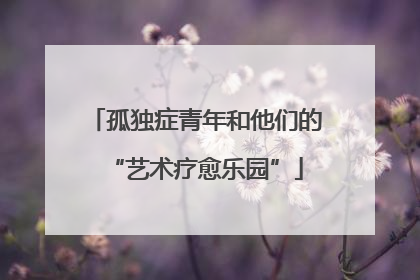 孤独症青年和他们的“艺术疗愈乐园”