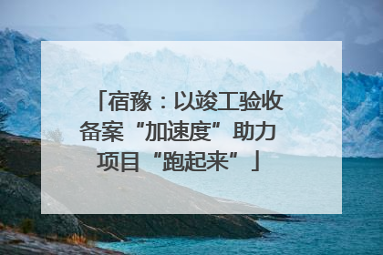 宿豫：以竣工验收备案“加速度”助力项目“跑起来”