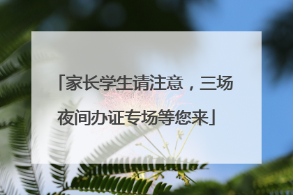 家长学生请注意，三场夜间办证专场等您来