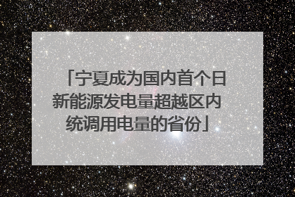 宁夏成为国内首个日新能源发电量超越区内统调用电量的省份