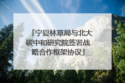 宁夏林草局与北大碳中和研究院签署战略合作框架协议