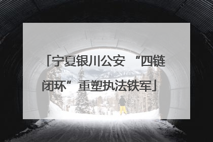 宁夏银川公安 “四链闭环”重塑执法铁军