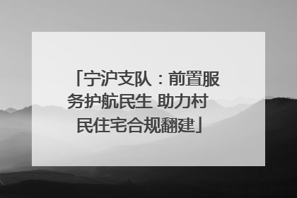 宁沪支队：前置服务护航民生 助力村民住宅合规翻建