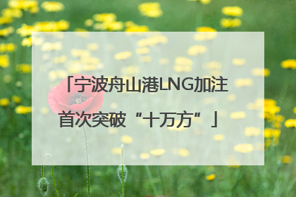 宁波舟山港LNG加注首次突破“十万方”