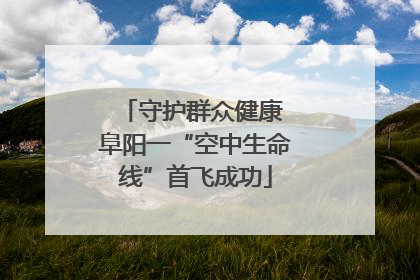 守护群众健康 阜阳一“空中生命线”首飞成功
