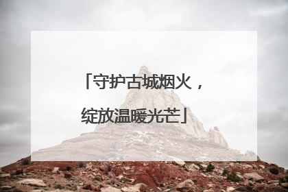 守护古城烟火，绽放温暖光芒