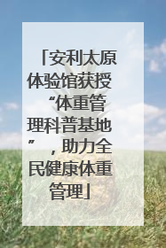安利太原体验馆获授 “体重管理科普基地”，助力全民健康体重管理