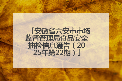 安徽省六安市市场监督管理局食品安全抽检信息通告（2025年第22期）