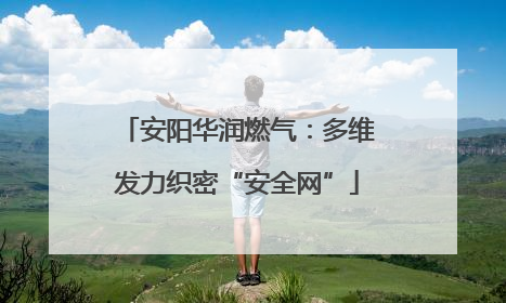 安阳华润燃气：多维发力织密“安全网”