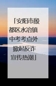 安阳市殷都区水冶镇中考考点外 掀起反诈宣传热潮