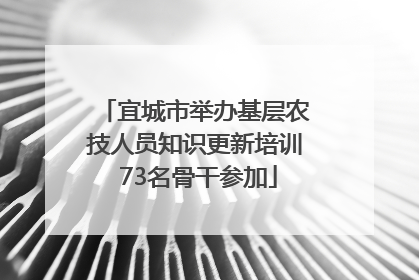 宜城市举办基层农技人员知识更新培训 73名骨干参加