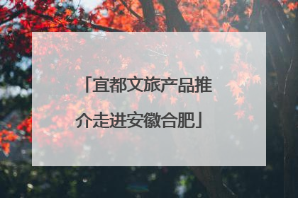 宜都文旅产品推介走进安徽合肥