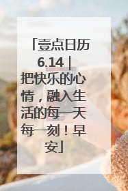 壹点日历6.14｜把快乐的心情，融入生活的每一天每一刻！早安