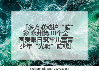 多方联动护“睛”彩 永州第30个全国爱眼日筑牢儿童青少年“光明”防线