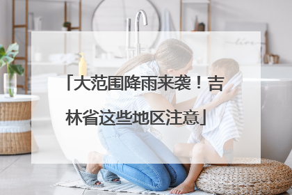 大范围降雨来袭！吉林省这些地区注意