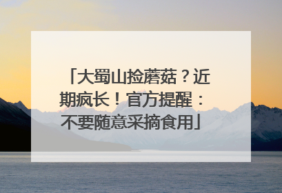 大蜀山捡蘑菇？近期疯长！官方提醒：不要随意采摘食用