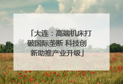 大连：高端机床打破国际垄断 科技创新助推产业升级