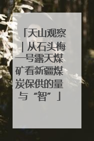 天山观察｜从石头梅一号露天煤矿看新疆煤炭保供的量与“智”