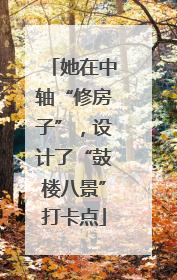 她在中轴“修房子”，设计了“鼓楼八景”打卡点